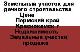 Земельный участок для дачного строительства › Цена ­ 320 000 - Пермский край, Краснокамск г. Недвижимость » Земельные участки продажа   